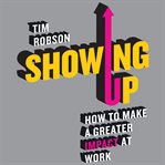 Showing up : how to make a greater impact at work cover image cdn