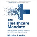 The healthcare mandate : how to leverage disruptive innovation to heal America's biggest industry cover image cdn