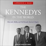 The Kennedys in the world : how Jack, Bobby, and Ted remade America's empire cover image cdn