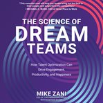 The science of dream teams : how talent optimization can drive engagement, productivity, and happiness cover image cdn