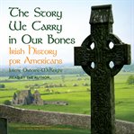 The Story We Carry in Our Bones : Irish History for Americans cover image cdn