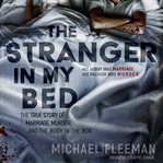 The stranger in my bed : the true story of marriage, murder, & the body in the box cover image cdn