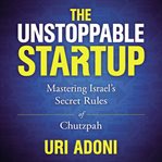 The unstoppable startup : mastering Israel's secret rules of chutzpah cover image cdn