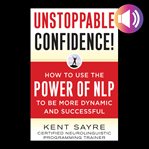 Unstoppable confidence! : how to use the power of NLP to be more dynamic and successful cover image cdn