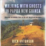 Walking with ghosts in Papua New Guinea : crossing the Kokoda Trail in the last wild place on earth cover image cdn