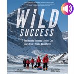 Wild success : 7 key lessons business leaders can learn from extreme adventurers cover image cdn