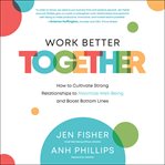 Work Better Together : How to Cultivate Strong Relationships to Maximize Well-Being and Boost Bottom Lines cover image cdn