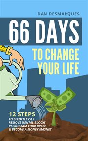 66 days to change your life. 12 Steps to Effortlessly Remove Mental Blocks, Reprogram Your Brain and Become a Money Magnet cover image cdn