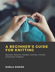 A beginner's guide for knitting machine, patterns, needles, stitches, crochet, accessories & basics cover image cdn