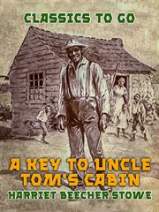 A key to Uncle Tom's cabin : presenting the original facts and documents upon which the story is founded, together with corroborative statements verifying the truth of the work cover image cdn