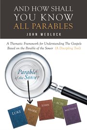 And how shall you know all parables. A Thematic Framework for Understanding The Gospels Based on the Parable of the Sower cover image cdn
