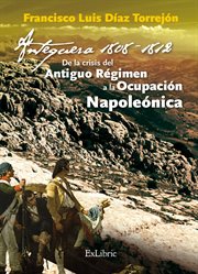 Antequera, 1808-1812 : de la crisis del Antiguo Régimen a la Ocupación Napoleónica cover image cdn