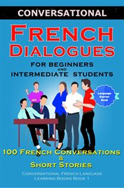 Conversational french dialogues for beginners and intermediate students. 100 French Conversations and Short Conversational French Language Learning Books - Book 1 cover image cdn