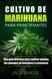 Cultivo de marihuana para principiantes. Una guía práctica para cultivar plantas de cannabis en interiores o exteriores cover image cdn