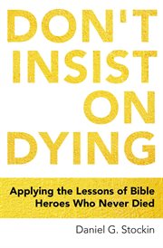 Don't insist on dying. Applying the Lessons of Bible Heroes Who Never Died cover image cdn