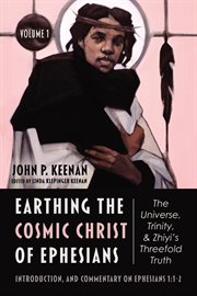 Earthing the cosmic Christ of Ephesians. Volume 1;, The universe, Trinity, and Zhiyis threefold truth cover image cdn
