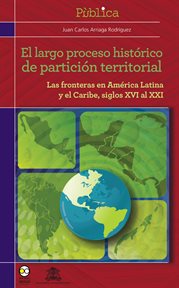 El largo proceso histórico de partición territorial. Las fronteras de América latina y el Caribe, siglos XVI al XXI cover image cdn