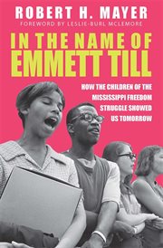 In the name of Emmett Till : how the children of the Mississippi Freedom Struggle tore down yesterday and showed us tomorrow cover image cdn