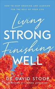 Living strong, finishing well : how to keep growing and learning for the rest of your life cover image cdn