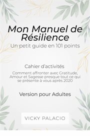 Mon manuel de résilience - un petit guide en 101 points. Comment affronter avec Gratitude, Amour et Sagesse presque tout ce qui se présente à vous après 2020 cover image cdn