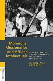 Monarchs, missionaries & African intellectuals : African theatre and the unmaking of colonial marginality cover image cdn