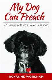 My dog can preach. 40 Lessons of God's Love Unleashed cover image cdn
