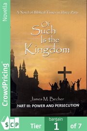 Of such is the kingdom, part iii: power and persecution. A Novel of the early Church And The Roman Empire cover image cdn