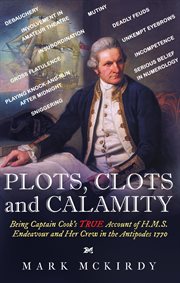 Plots, clots and calamity. Being Captain Cook's TRUE Account of H.M.S. Endeavour and Her Crew in the Antipodes 1770 cover image cdn