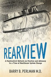 Rearview. A Psychiatrist Reflects on Practice and Advocacy In a Time of Healthcare System Change cover image cdn