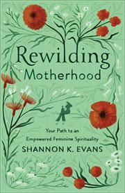 Rewilding motherhood : your path to an empowered feminine spirituality cover image cdn