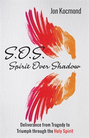 S.O.S spirit over shadow;deliverance from tragedy to triumph through the Holy Spirit cover image cdn