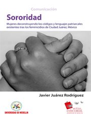 Sororidad. Mujeres deconstruyendo los códigos y lenguas patriarcales existentes tras los feminicidios de Ciudad cover image cdn