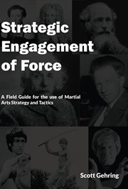 Strategic engagement of force. A Field Guide for the use of Martial Arts Strategic and Tactics cover image cdn