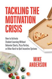 Tackling the motivation crisis : how to activate student learning without behavior charts, pizza parties, or other hard-to-quit incentive systems cover image cdn