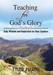 Teaching for god's glory : daily wisdom and inspiration for new teachers cover image cdn