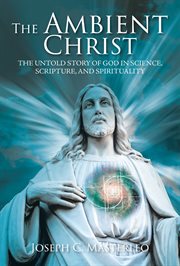 The ambient christ. The Inside Story of God in Science, Scripture, and Spirituality cover image cdn