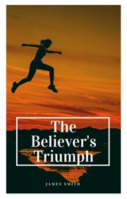 The Believer's triumph : or, No condemnation in Christ, and no separation from Christ cover image cdn