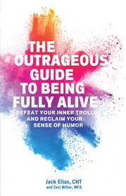 The outrageous guide to being fully alive. Defeat Your Inner Trolls and Reclaim Your Sense of Humor cover image cdn