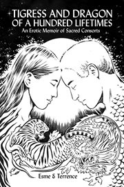 Tigress and dragon of a hundred lifetimes. An Erotic Memoir of Sacred Consorts cover image cdn