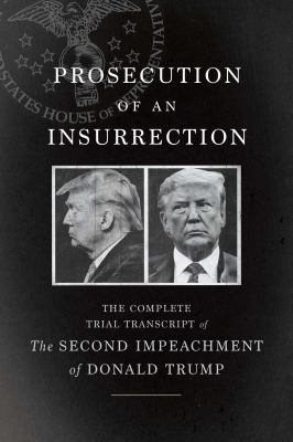 Prosecution of an insurrection : the complete trial transcript of the second impeachment of Donald Trump  cover image cdn