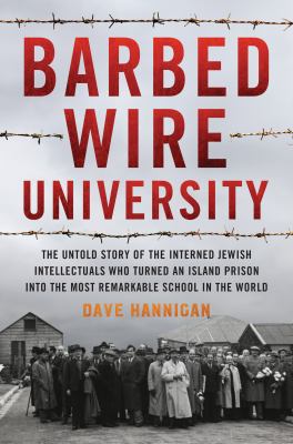 Barbed wire university : the untold story of the interned Jewish intellectuals who turned an island prison into the most remarkable school in the world  cover image cdn