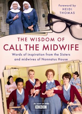 The wisdom of Call the Midwife : words of inspiration from the sisters and midwives of Nonnatus House  cover image cdn