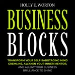 Business blocks. Transform Your Self-Sabotaging Mind Gremlins, Awaken Your Inner Mentor, and Allow Your Business Bril cover image cdn