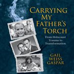 Carrying my father's torch : from Holocaust trauma to transformation cover image cdn