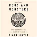 Cogs and monsters : what economics is, and what it should be cover image cdn