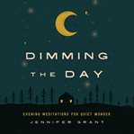 Dimming the day : evening meditations for quiet wonder cover image cdn