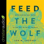 Feed the wolf : befriending our fears in the way of Saint Francis cover image cdn