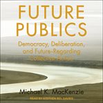 Future publics : democracy, deliberation, and future-regarding collective action cover image cdn