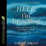 Help, I'm drowning : weathering the storms of life with grace and hope cover image cdn