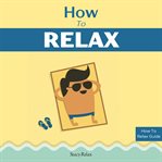 How to relax. Relax Your Mind and Body with 9 Proven Techniques You Can Start Right NOW cover image cdn